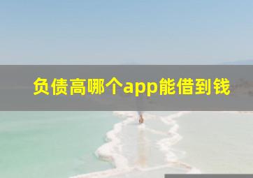 负债高哪个app能借到钱