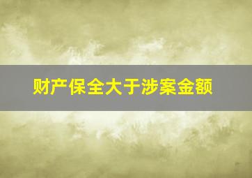 财产保全大于涉案金额