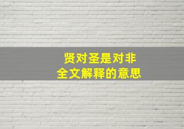 贤对圣是对非全文解释的意思