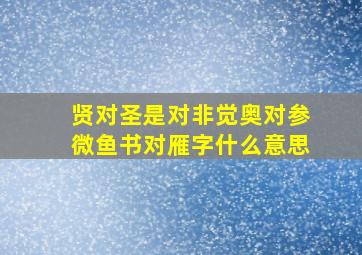 贤对圣是对非觉奥对参微鱼书对雁字什么意思