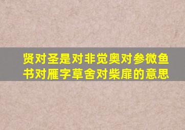 贤对圣是对非觉奥对参微鱼书对雁字草舍对柴扉的意思