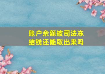 账户余额被司法冻结钱还能取出来吗