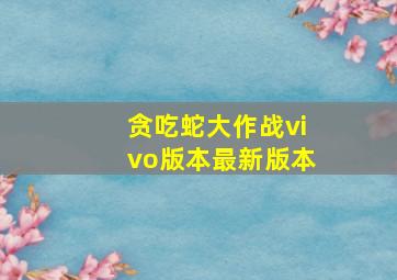 贪吃蛇大作战vivo版本最新版本