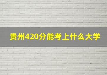 贵州420分能考上什么大学