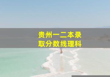 贵州一二本录取分数线理科