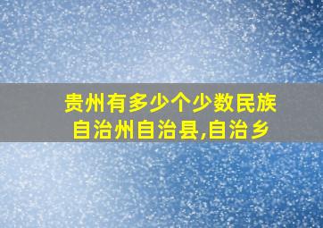 贵州有多少个少数民族自治州自治县,自治乡