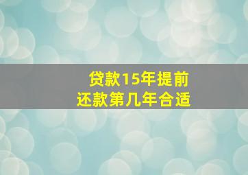 贷款15年提前还款第几年合适