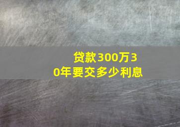 贷款300万30年要交多少利息