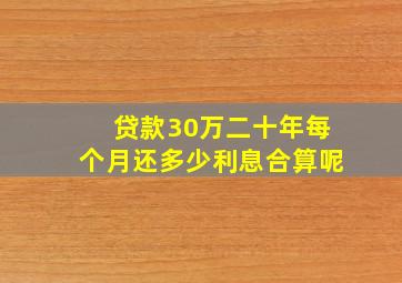 贷款30万二十年每个月还多少利息合算呢