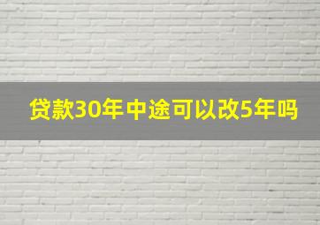 贷款30年中途可以改5年吗