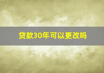 贷款30年可以更改吗