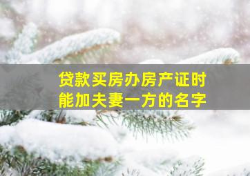 贷款买房办房产证时能加夫妻一方的名字