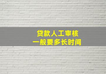 贷款人工审核一般要多长时间