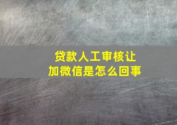 贷款人工审核让加微信是怎么回事