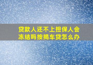 贷款人还不上担保人会冻结吗按揭车贷怎么办