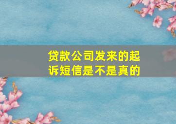 贷款公司发来的起诉短信是不是真的