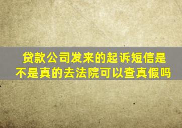 贷款公司发来的起诉短信是不是真的去法院可以查真假吗