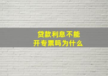 贷款利息不能开专票吗为什么