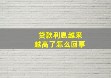 贷款利息越来越高了怎么回事