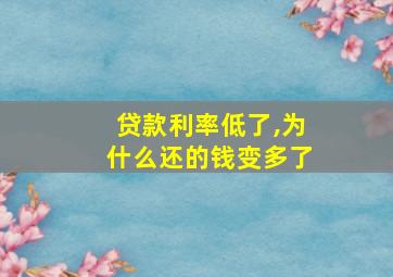 贷款利率低了,为什么还的钱变多了