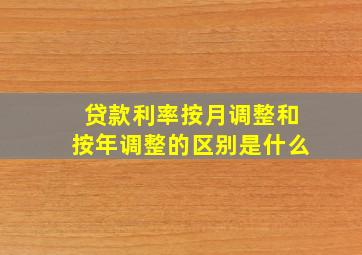 贷款利率按月调整和按年调整的区别是什么