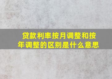 贷款利率按月调整和按年调整的区别是什么意思