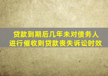 贷款到期后几年未对债务人进行催收则贷款丧失诉讼时效