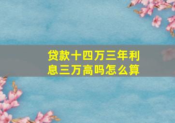 贷款十四万三年利息三万高吗怎么算