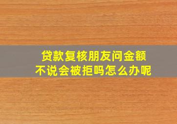 贷款复核朋友问金额不说会被拒吗怎么办呢