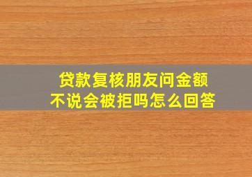 贷款复核朋友问金额不说会被拒吗怎么回答