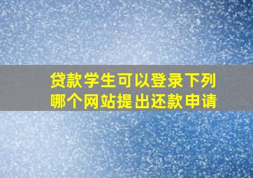 贷款学生可以登录下列哪个网站提出还款申请