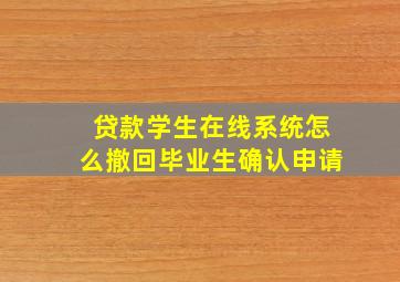 贷款学生在线系统怎么撤回毕业生确认申请