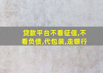 贷款平台不看征信,不看负债,代包装,走银行