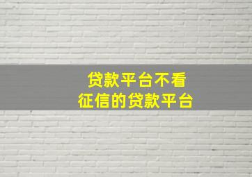 贷款平台不看征信的贷款平台