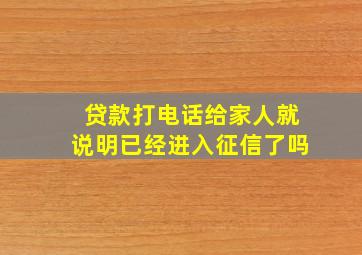 贷款打电话给家人就说明已经进入征信了吗