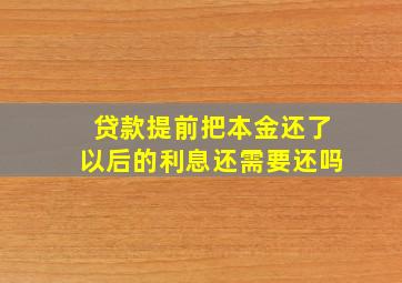 贷款提前把本金还了以后的利息还需要还吗