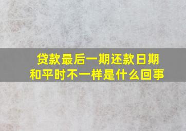 贷款最后一期还款日期和平时不一样是什么回事