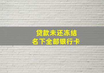 贷款未还冻结名下全部银行卡