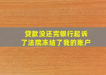 贷款没还完银行起诉了法院冻结了我的账户