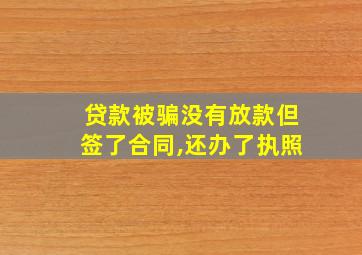 贷款被骗没有放款但签了合同,还办了执照