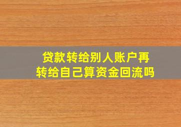 贷款转给别人账户再转给自己算资金回流吗