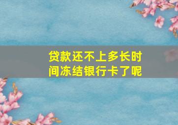 贷款还不上多长时间冻结银行卡了呢