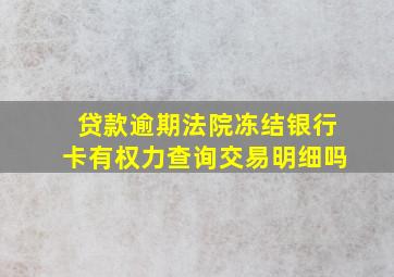 贷款逾期法院冻结银行卡有权力查询交易明细吗