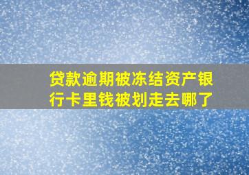 贷款逾期被冻结资产银行卡里钱被划走去哪了