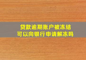 贷款逾期账户被冻结可以向银行申请解冻吗