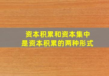 资本积累和资本集中是资本积累的两种形式