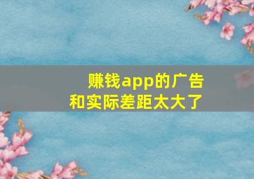 赚钱app的广告和实际差距太大了