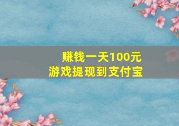 赚钱一天100元游戏提现到支付宝