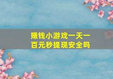 赚钱小游戏一天一百元秒提现安全吗