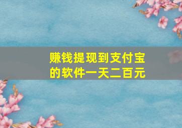 赚钱提现到支付宝的软件一天二百元